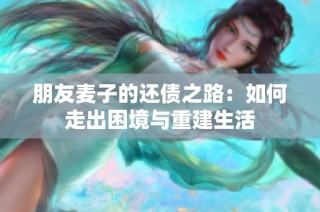 朋友麦子的还债之路：如何走出困境与重建生活