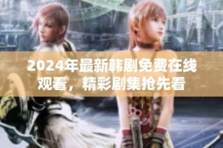 2024年最新韩剧免费在线观看，精彩剧集抢先看