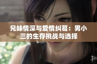 兄妹情深与爱情纠葛：男小三的生存挑战与选择