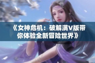 《女神危机：破解满V版带你体验全新冒险世界》
