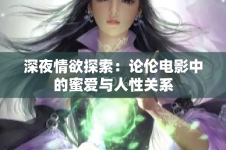 深夜情欲探索：论伦电影中的蜜爱与人性关系