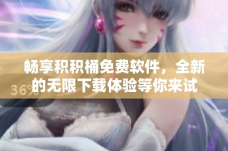 畅享积积桶免费软件，全新的无限下载体验等你来试