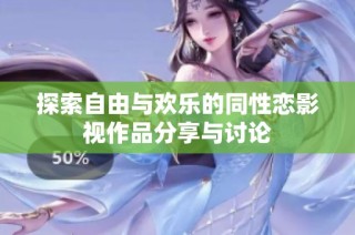 探索自由与欢乐的同性恋影视作品分享与讨论