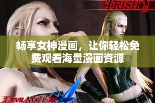 畅享女神漫画，让你轻松免费观看海量漫画资源
