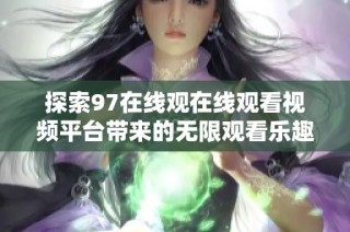 探索97在线观在线观看视频平台带来的无限观看乐趣