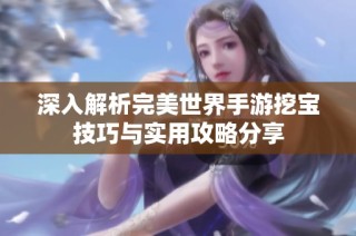深入解析完美世界手游挖宝技巧与实用攻略分享