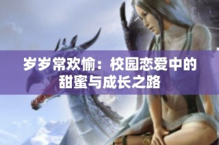 岁岁常欢愉：校园恋爱中的甜蜜与成长之路