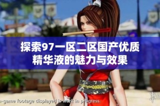 探索97一区二区国产优质精华液的魅力与效果