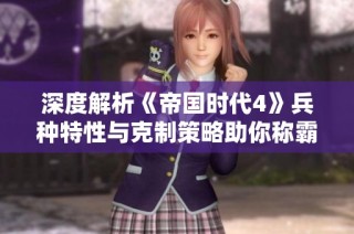 深度解析《帝国时代4》兵种特性与克制策略助你称霸战场