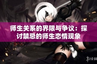 师生关系的界限与争议：探讨禁忌的师生恋情现象