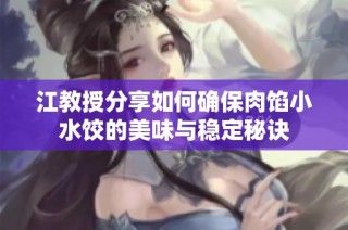 江教授分享如何确保肉馅小水饺的美味与稳定秘诀