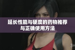 延长性能与硬度的药物推荐与正确使用方法
