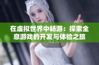 在虚拟世界中畅游：探索全息游戏的开发与体验之旅