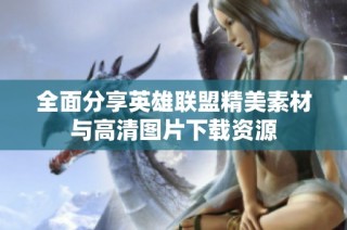全面分享英雄联盟精美素材与高清图片下载资源