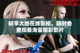 畅享大地在线影视，随时免费观看海量精彩影片