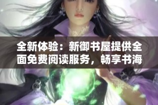 全新体验：新御书屋提供全面免费阅读服务，畅享书海人生