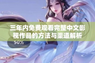 三年内免费观看完整中文影视作品的方法与渠道解析