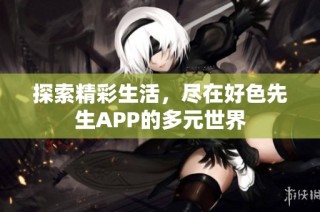 探索精彩生活，尽在好色先生APP的多元世界