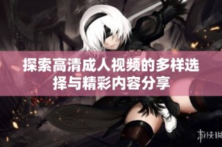 探索高清成人视频的多样选择与精彩内容分享