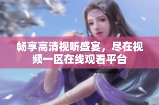 畅享高清视听盛宴，尽在视频一区在线观看平台