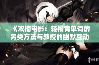《双楠电影：轻松背单词的另类方法与教授的幽默互动》