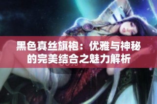 黑色真丝旗袍：优雅与神秘的完美结合之魅力解析
