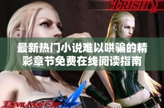 最新热门小说难以哄骗的精彩章节免费在线阅读指南