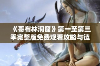 《哥布林洞窟》第一至第三季完整版免费观看攻略与链接分享