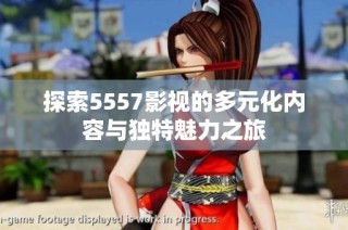探索5557影视的多元化内容与独特魅力之旅