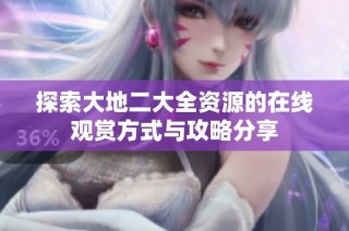 探索大地二大全资源的在线观赏方式与攻略分享