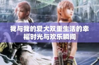 我与我的爱犬双重生活的幸福时光与欢乐瞬间