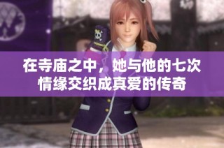 在寺庙之中，她与他的七次情缘交织成真爱的传奇