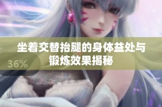 坐着交替抬腿的身体益处与锻炼效果揭秘
