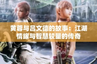 黄蓉与吕文德的故事：江湖情缘与智慧较量的传奇