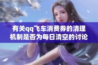 有关qq飞车消费券的清理机制是否为每日清空的讨论