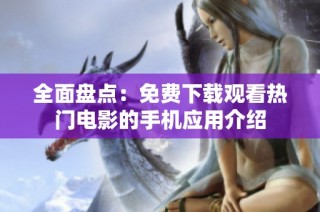 全面盘点：免费下载观看热门电影的手机应用介绍