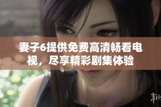 妻子6提供免费高清畅看电视，尽享精彩剧集体验