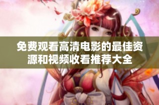 免费观看高清电影的最佳资源和视频收看推荐大全