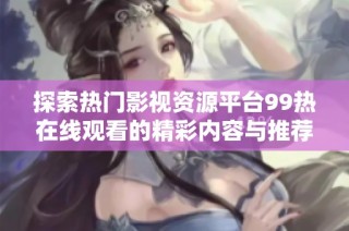 探索热门影视资源平台99热在线观看的精彩内容与推荐