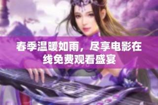 春季温暖如雨，尽享电影在线免费观看盛宴