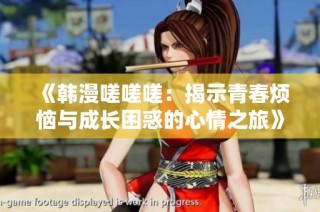 《韩漫嗟嗟嗟：揭示青春烦恼与成长困惑的心情之旅》