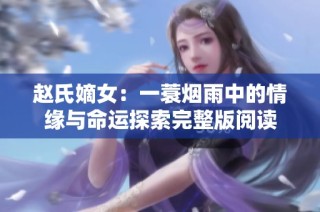 赵氏嫡女：一蓑烟雨中的情缘与命运探索完整版阅读