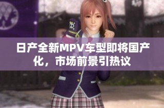 日产全新MPV车型即将国产化，市场前景引热议