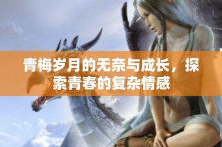 青梅岁月的无奈与成长，探索青春的复杂情感