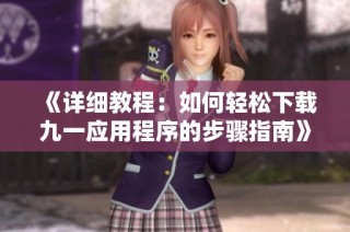 《详细教程：如何轻松下载九一应用程序的步骤指南》