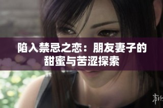 陷入禁忌之恋：朋友妻子的甜蜜与苦涩探索