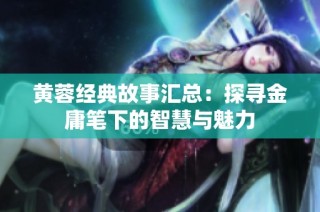黄蓉经典故事汇总：探寻金庸笔下的智慧与魅力