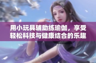 用小玩具辅助练瑜伽，享受轻松科技与健康结合的乐趣