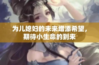 为儿媳妇的未来增添希望，期待小生命的到来