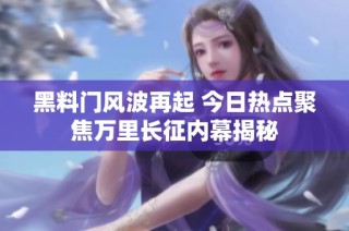 黑料门风波再起 今日热点聚焦万里长征内幕揭秘